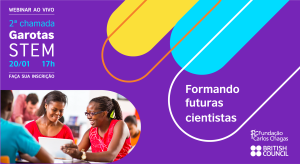 Webinar ao vivo - 2a Chamada Garotas STEM 20/01 17h. Faça a sua inscrição. Formando Futuras cientistas. Fundação Carlos Chagas e British Council