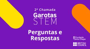 2a Chamada Garotas STEM - Perguntas e Respostas Fundação Carlos Chagas e British Council