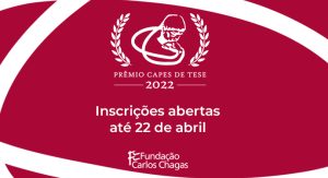 Na composição aparecem a logomarca do Prêmio CAPES de Tese 2022, seguida do texto Inscrições abertas até 22 de abril. Em seguida aparece a logomarca da Fundação Carlos Chagas.