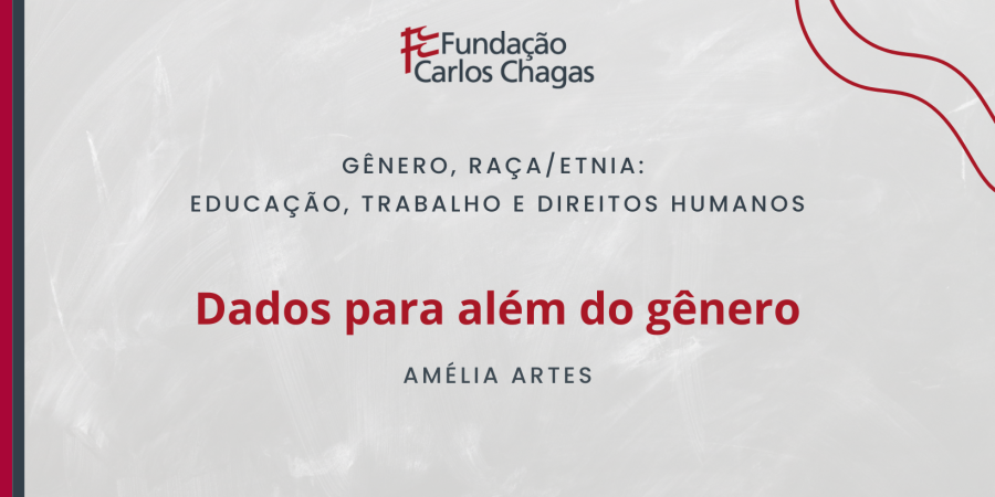 Fundação Carlos Chagas. Gênero, Raça/Etnia: Educação, Trabalho e Direitos Humanos. Dados para além do gênero. Amélia Artes. A imagem tem fundo cinza e o texto tem as cores cinza escuro e vermelho. No canto superior direito, há detalhes ondulados em vinho.