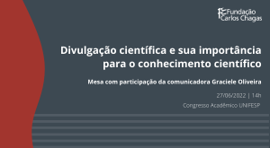 Fundação Carlos Chagas. Divulgação científica e sua importância para o conhecimento científico. Mesa com participação da comunicadora Graciele Oliveira. 27 de junho de 2022, 14 horas. Congresso Acadêmico Unifesp. A imagem tem fundo cinza escuro, com letras em branco. Na lateral esquerda, há um detalhe ondulado em laranja.