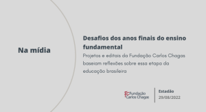 Na Mídia. Desafios dos anos finais do ensino fundamental. Projetos e editais da Fundação Carlos Chagas baseiam reflexões sobre essa etapa da educação brasileira. Estadão. 29 de agosto de 2022. A imagem é cinza claro, com detalhe de borda semicircular à esquerda.