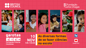 British Council. Fundação Carlos Chagas. Garotas STEM: Formando Futuras Cientistas. 10 de novembro. 14 horas a 15 horas e 30 minutos. As diversas formas de se fazer ciências na escola. A imagem tem fundo rosa, com várias fotografias lado a lado de meninas em atividades científicas e educacionais.