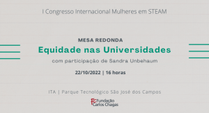 Primeiro Congresso Internacional Mulheres em STEAM. Mesa redonda Equidade nas Universidades, com participação de Sandra Unbehaum. 26 de outubro de 2022, 16 horas. ITA. Parque Tecnológico São José dos Campos. Fundação Carlos Chagas. A imagem tem fundo cinza claro, com três linhas verdes, curtas e horizontais centralizadas em cada lateral.