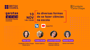 British Council. Fundação Carlos Chagas. Garotas STEM: Formando Futuras Cientistas. 10 de novembro. 14 horas a 15 horas e 30 minutos. As diversas formas de se fazer ciências nas escolas. A imagem tem fundo amarelo, com fotografias das participantes no evento acima do nome e do projeto de cada uma. No centro, o ícone de interpretação em Libras e do YouTube.