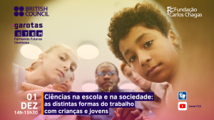 Cartaz com os dizeres: British Council. Fundação Carlos Chagas. Garotas STEM: Formando Futuras Cientistas. 1º de dezembro. 14 horas a 15 horas e 30 minutos. Ciências na escola e na sociedade: as distintas formas do trabalho com crianças e jovens. A imagem tem fundo amarelo, com fotografia de crianças e jovens em roda olhando para a frente. Na lateral, os ícones de interpretação em Libras e do YouTube.