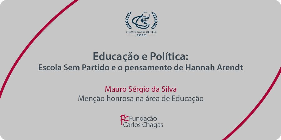 Cartaz com os dizeres: Prêmio CAPES de Tese 2022. Educação e Política: Escola sem Partido e o pensamento de Hannah Arendt. Mauro Sérgio da Silva. Menção honrosa na área de Educação. Fundação Carlos Chagas. A imagem tem fundo cinza, com texto centralizado em cinza e vermelho e duas linhas curvas vermelhas: uma no canto superior esquerdo e outra no canto inferior direito.