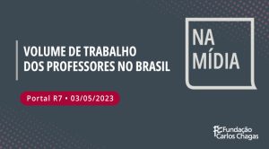 Volume de trabalho dos professores no Brasil. Portal R7 - 03/05/2023. Na Mídia. Fundação Carlos Chagas