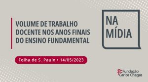 Volume de trabalho docente nos anos finais do ensino fundamental. Folha de S. Paulo - 14/05/2023. Na Mídia. logo da Fundação Carlos Chagas