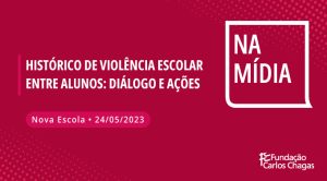 Histórico de violência escolar entre alunos: diálogo e ações. Nova Escola - 24/05/2023. Na Mídia. Logo da Fundação Carlos Chagas