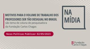 Cartaz com os dizeres: Na Mídia. Motivos para o volume de trabalho dos professores ser tão desigual no Brasil são tema de coluna de pesquisadora da Fundação Carlos Chagas. Nexo Políticas Públicas. 02 de maio de 2023. Fundação Carlos Chagas. A imagem tem fundo cinza-claro com texto em cinza-escuro e detalhes vermelhos.