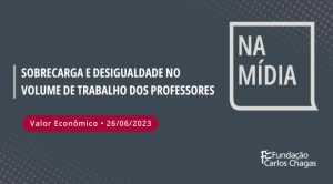 Na Mícia - Sobrecarga e desigualdade no volume de trabalho dos professores. Valor Econômico. 26/06/2023. Logo da Fundação Carlos Chagas