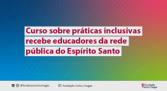 Curso sobre práticas inclusivas recebe educadores da rede pública do Espirito Santo. ícone LinkedIn e Instagram @fundacaocarloschagas e ícone do YouTube Fundação Carlos Chagas. Logo da Fundação Carlos Chagas