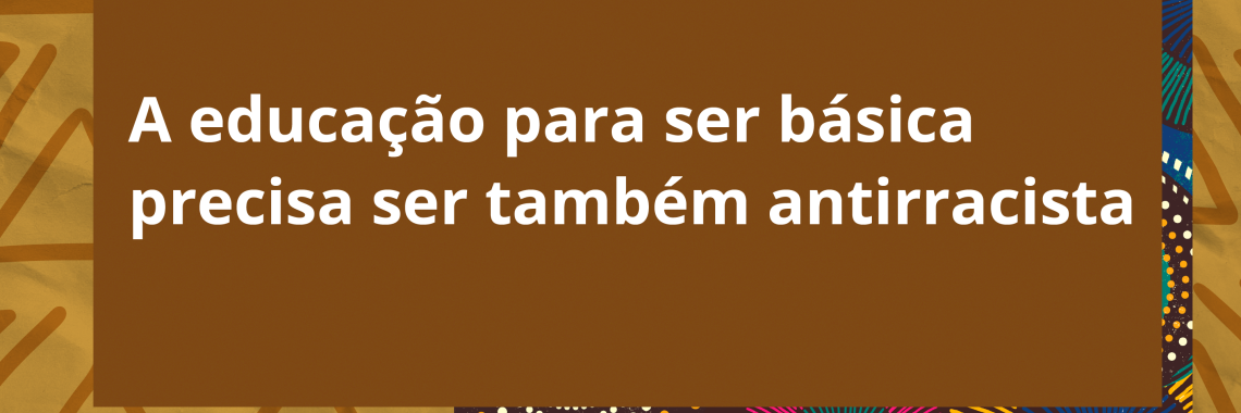 Cartaz com os dizeres: A educação para ser básica precisa ser também antirracista. A imagem tem fundo marrom, com traços e pontos coloridos. O logotipo da Fundação Carlos Chagas e os ícones de perfis das redes sociais aparecem em uma barra inferior branca.